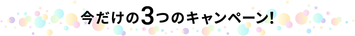 今だけの3つのキャンペーン