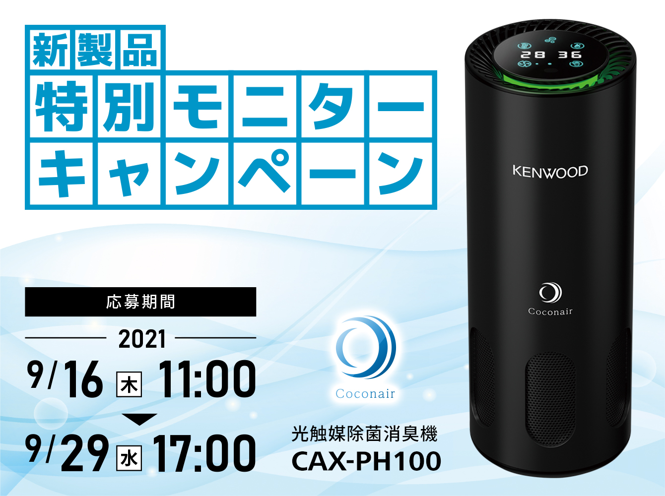 新製品特別モニターキャンペーン 応募期間2021年9月16日(木) 11:00 ~ 2021年9月29日(水)17:00 光触媒除菌消臭機「ココネア CAX-PH100」